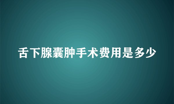 舌下腺囊肿手术费用是多少