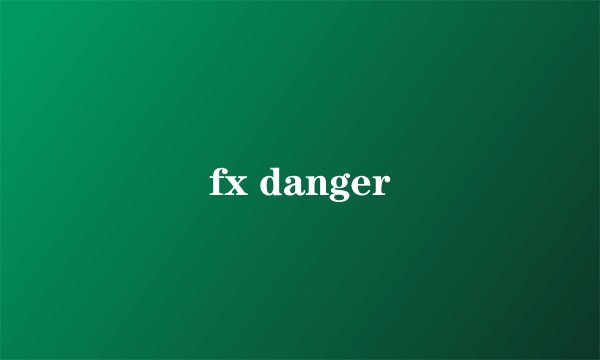 fx danger