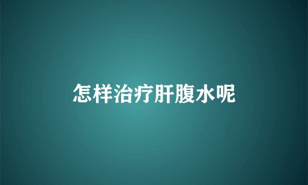 怎样治疗肝腹水呢