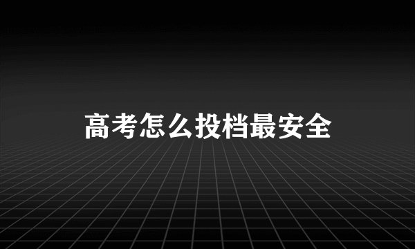 高考怎么投档最安全