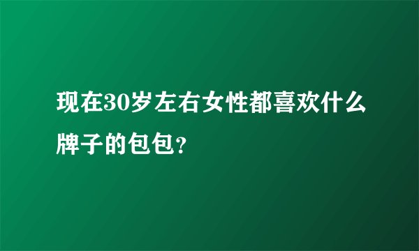 现在30岁左右女性都喜欢什么牌子的包包？