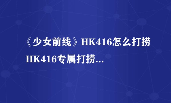 《少女前线》HK416怎么打捞 HK416专属打捞图文教程