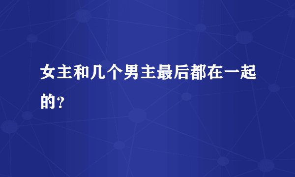 女主和几个男主最后都在一起的?