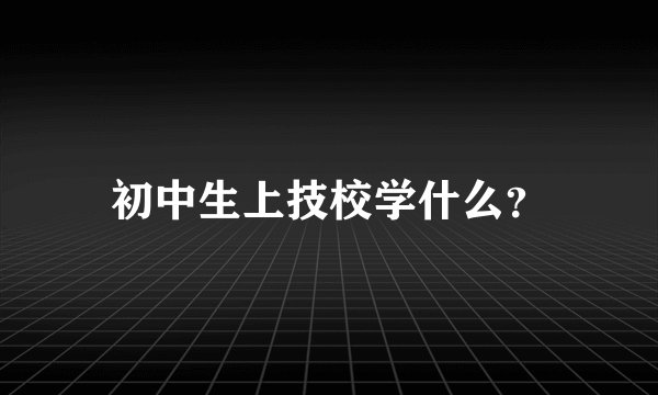 初中生上技校学什么?