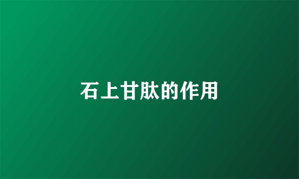 石上甘肽的作用