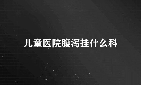 儿童医院腹泻挂什么科