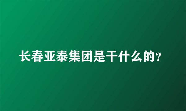 长春亚泰集团是干什么的？