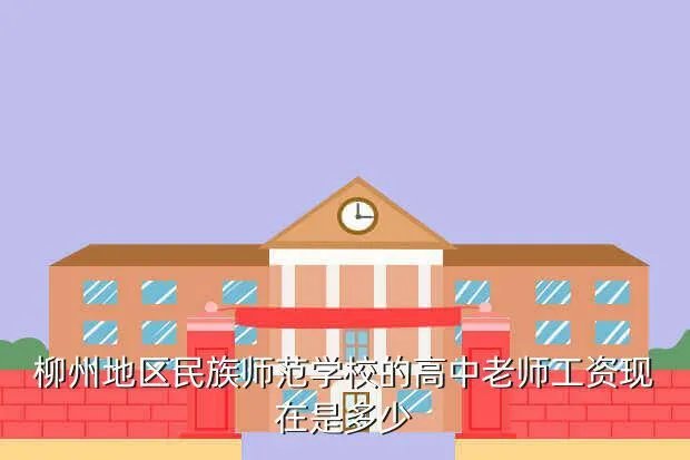 柳州地区师范高中,柳州地区民族师范学校的高中老师工资现在是多少