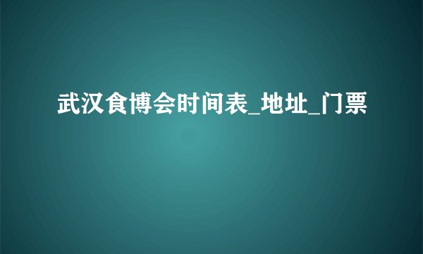 武汉食博会时间表_地址_门票