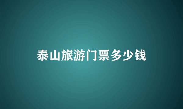 泰山旅游门票多少钱