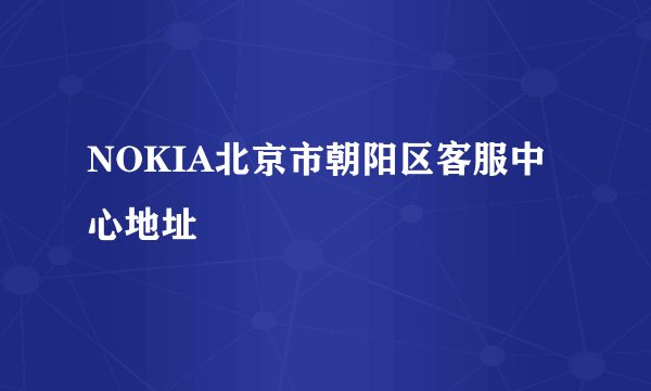 NOKIA北京市朝阳区客服中心地址