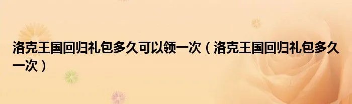 洛克王国回归礼包多久可以领一次（洛克王国回归礼包多久一次）