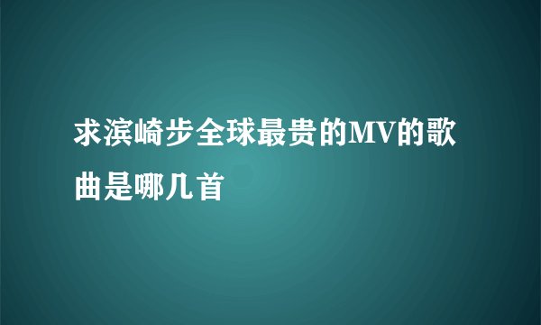 求滨崎步全球最贵的MV的歌曲是哪几首