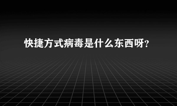 快捷方式病毒是什么东西呀？
