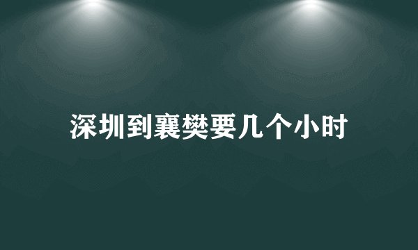 深圳到襄樊要几个小时
