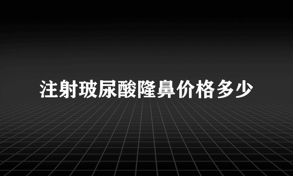 注射玻尿酸隆鼻价格多少