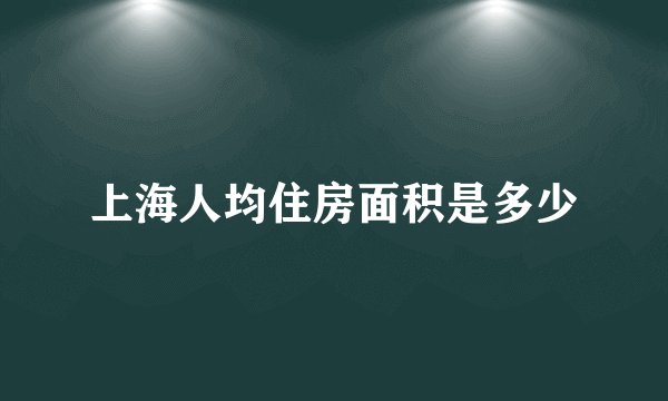上海人均住房面积是多少
