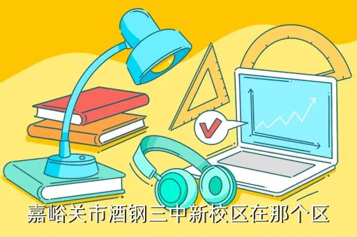 酒钢三中网站，嘉峪关市酒钢三中新校区在那个区