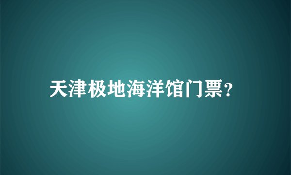 天津极地海洋馆门票？