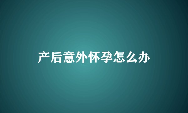产后意外怀孕怎么办