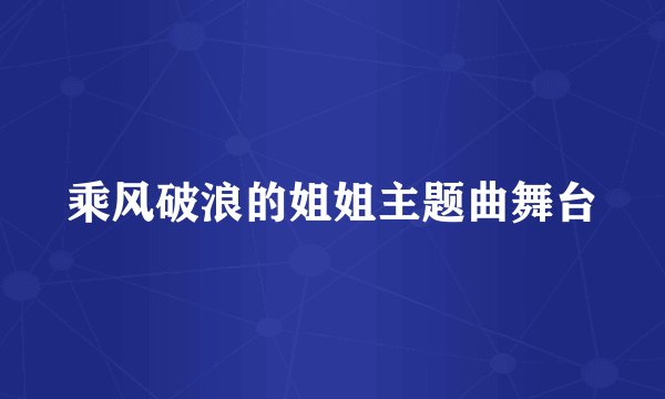 乘风破浪的姐姐主题曲舞台