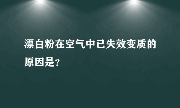 漂白粉在空气中已失效变质的原因是？
