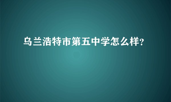 乌兰浩特市第五中学怎么样？