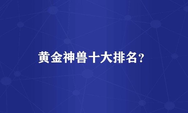 黄金神兽十大排名？