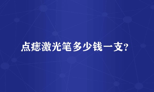 点痣激光笔多少钱一支？