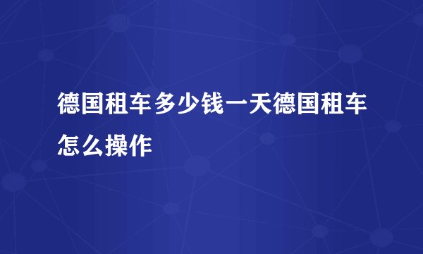 德国租车多少钱一天德国租车怎么操作