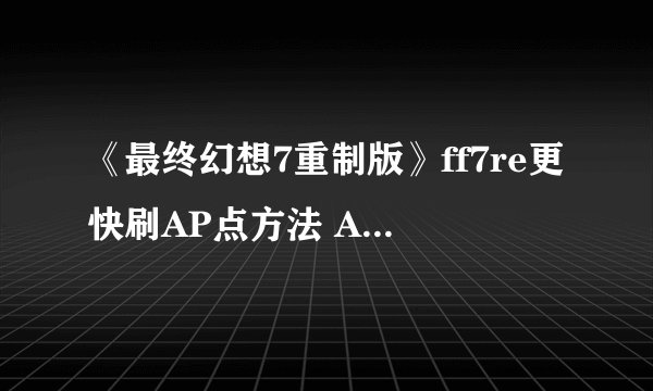 《最终幻想7重制版》ff7re更快刷AP点方法 AP点获取方法