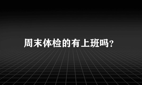 周末体检的有上班吗？