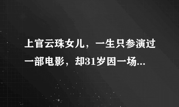 上官云珠女儿，一生只参演过一部电影，却31岁因一场意外终止生命