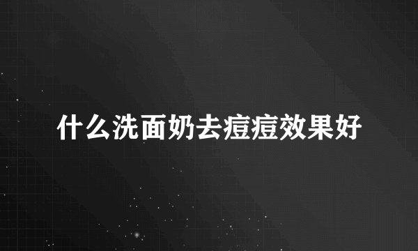 什么洗面奶去痘痘效果好