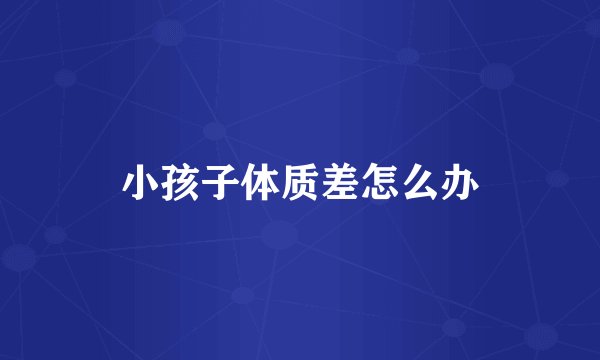 小孩子体质差怎么办