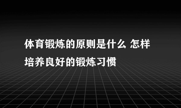 体育锻炼的原则是什么 怎样培养良好的锻炼习惯