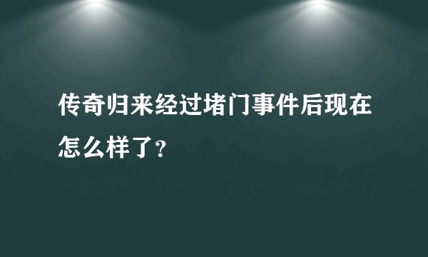 传奇归来经过堵门事件后现在怎么样了？