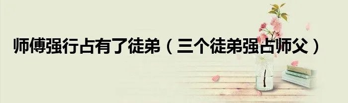 师傅强行占有了徒弟（三个徒弟强占师父）