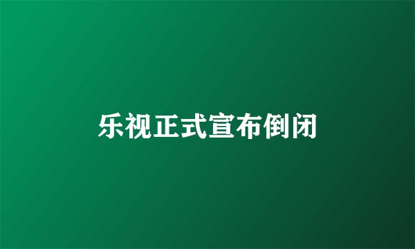 乐视正式宣布倒闭