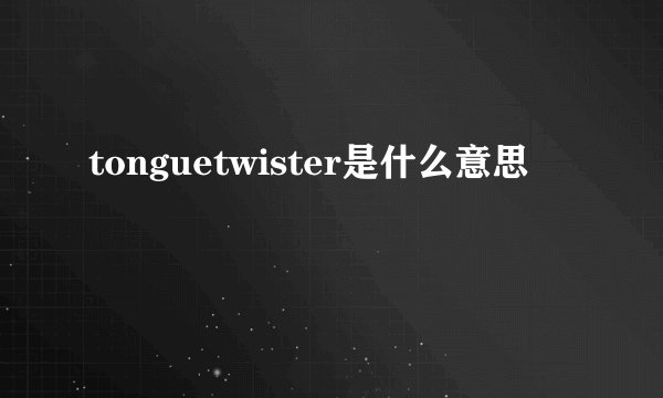tonguetwister是什么意思