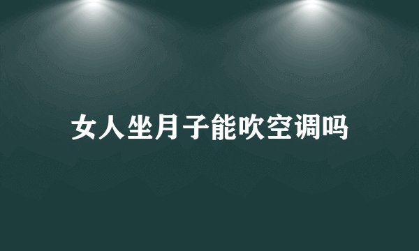 女人坐月子能吹空调吗