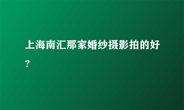 上海南汇那家婚纱摄影拍的好？