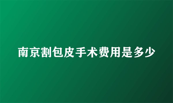 南京割包皮手术费用是多少