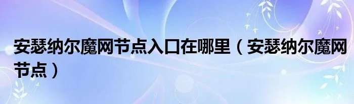 安瑟纳尔魔网节点入口在哪里（安瑟纳尔魔网节点）