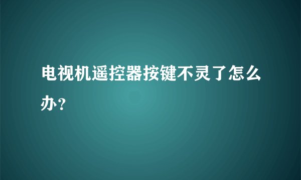 电视机遥控器按键不灵了怎么办?