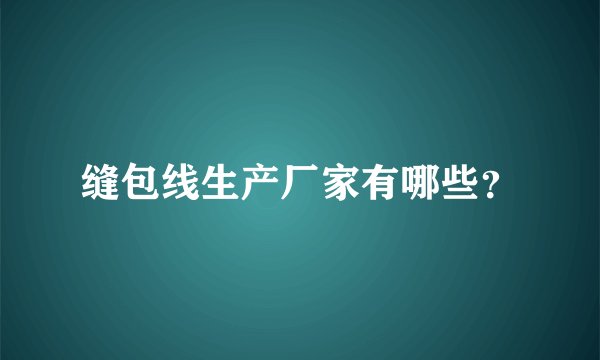 缝包线生产厂家有哪些？