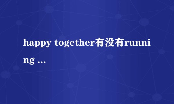 happy together有没有running man 里面的成员做嘉宾