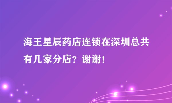 海王星辰药店连锁在深圳总共有几家分店？谢谢！