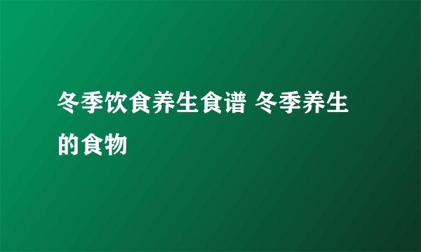 冬季饮食养生食谱 冬季养生的食物