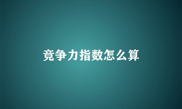 竞争力指数怎么算